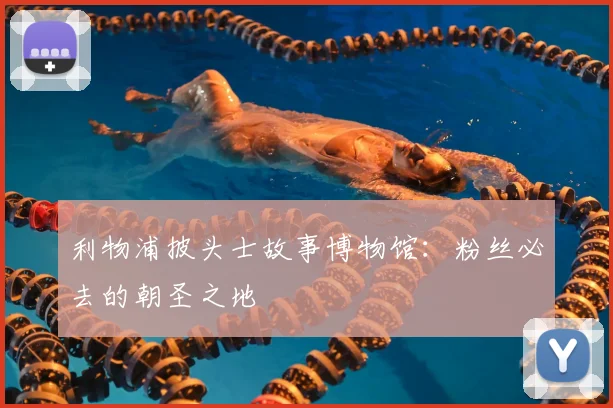 利物浦披头士故事博物馆:粉丝必去的朝圣之地
