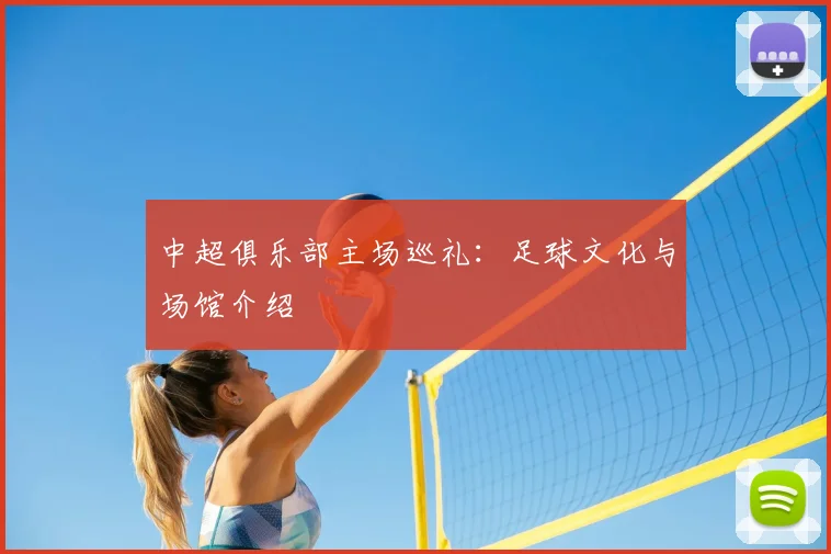 中超俱乐部主场巡礼:足球文化与场馆介绍