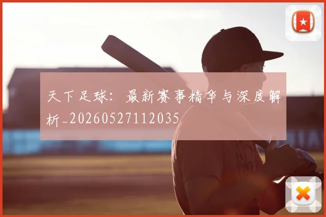天下足球：最新赛事精华与深度解析_20260527112035