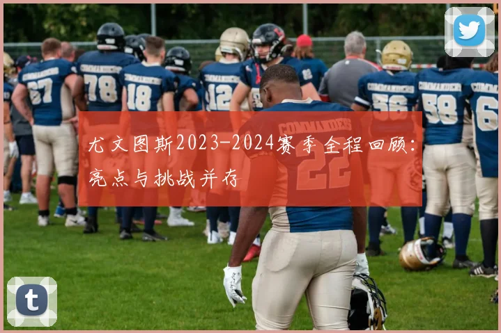 尤文图斯2023-2024赛季全程回顾：亮点与挑战并存