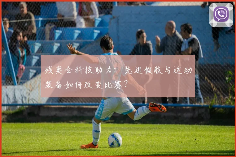 残奥会科技助力:先进假肢与运动装备如何改变比赛?
