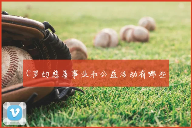 C罗的慈善事业和公益活动有哪些