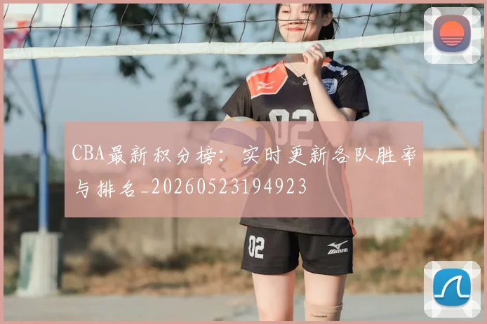 CBA最新积分榜:实时更新各队胜率与排名_20260523194923