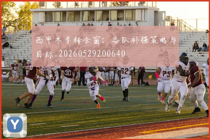 西甲冬季转会窗:各队补强策略与目标_20260529200640