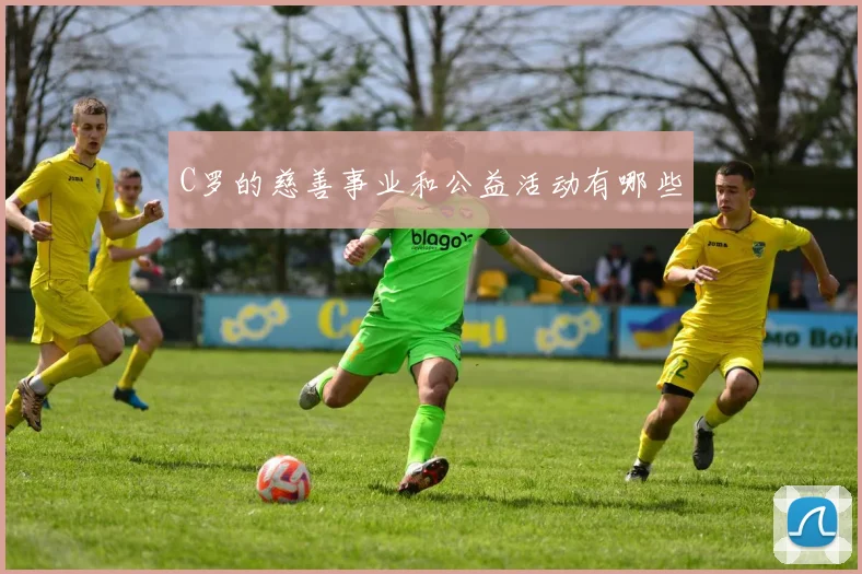 C罗的慈善事业和公益活动有哪些
