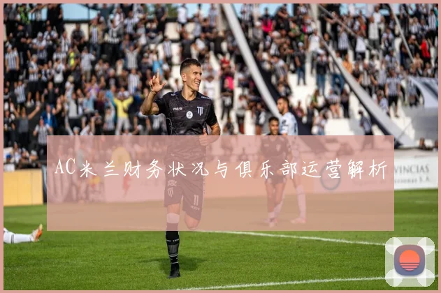 AC米兰财务状况与俱乐部运营解析