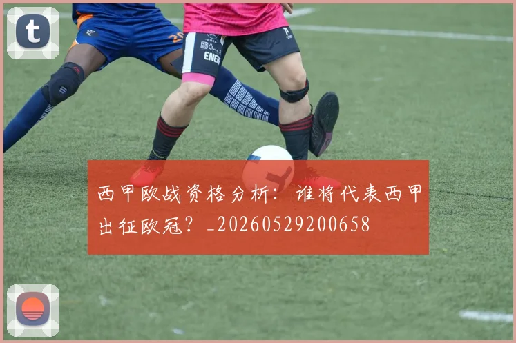 西甲欧战资格分析:谁将代表西甲出征欧冠?_20260529200658