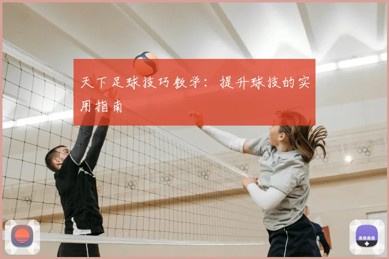 天下足球技巧教学:提升球技的实用指南