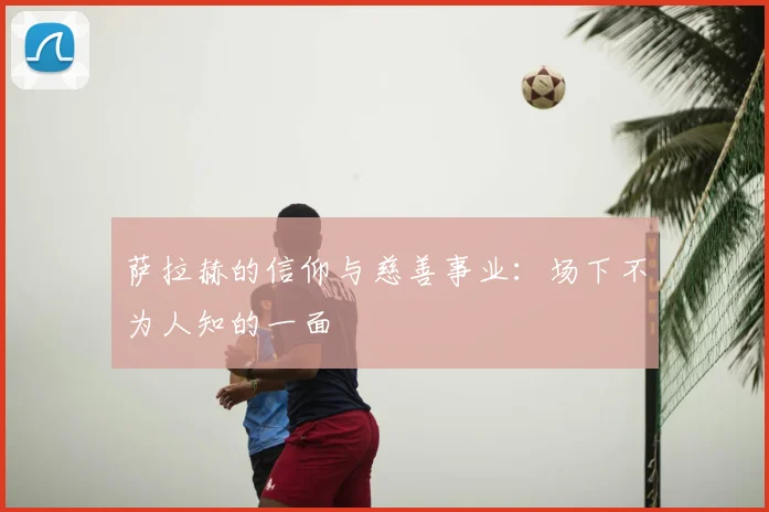 萨拉赫的信仰与慈善事业:场下不为人知的一面